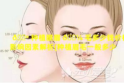 🐺 种植眼眉 🐼 毛多少钱价格影响因素解析(种植眉毛一般多少钱有后遗症吗)